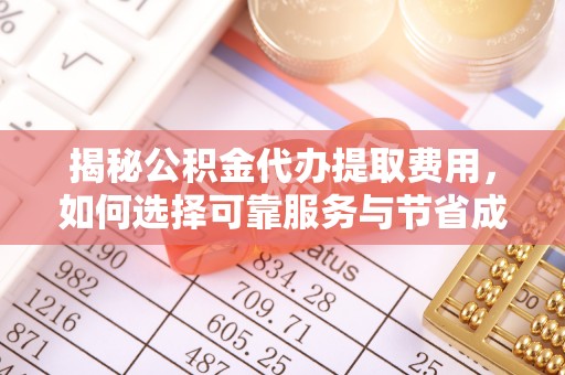 龙井揭秘公积金代办提取费用，如何选择可靠服务与节省成本