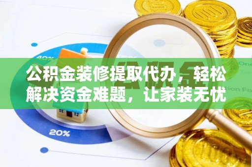 龙井公积金装修提取代办，轻松解决资金难题，让家装无忧