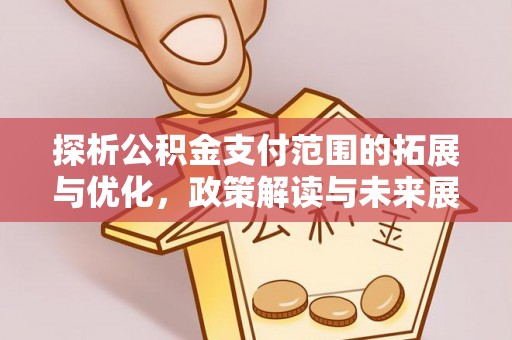 龙井探析公积金支付范围的拓展与优化，政策解读与未来展望