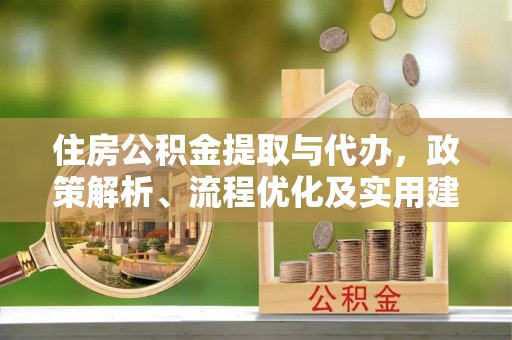 龙井住房公积金提取与代办，政策解析、流程优化及实用建议