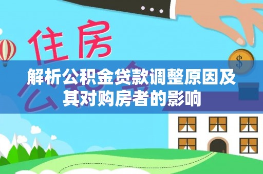 龙井解析公积金贷款调整原因及其对购房者的影响