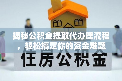 龙井揭秘公积金提取代办理流程，轻松搞定你的资金难题