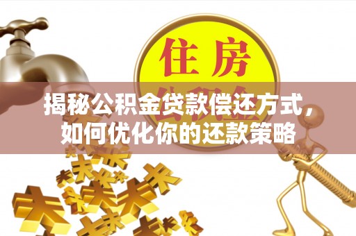 龙井揭秘公积金贷款偿还方式，如何优化你的还款策略
