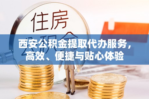 龙井西安公积金提取代办服务，高效、便捷与贴心体验