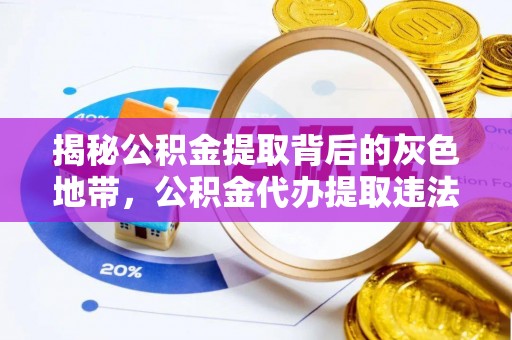 龙井揭秘公积金提取背后的灰色地带，公积金代办提取违法不？