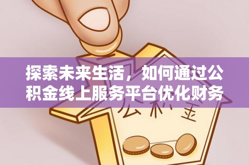 龙井探索未来生活，如何通过公积金线上服务平台优化财务管理