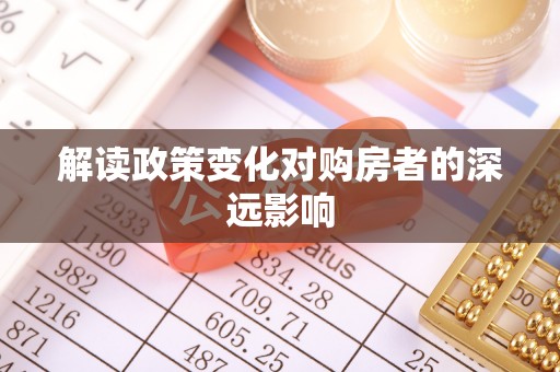 龙井解读政策变化对购房者的深远影响