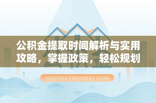 龙井公积金提取时间解析与实用攻略，掌握政策，轻松规划未来