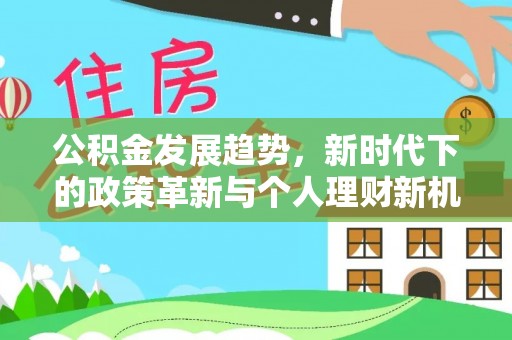 龙井公积金发展趋势，新时代下的政策革新与个人理财新机遇