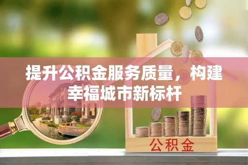 龙井提升公积金服务质量，构建幸福城市新标杆