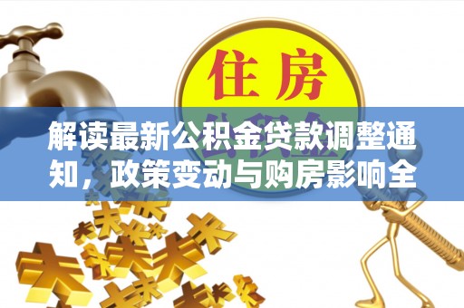 龙井解读最新公积金贷款调整通知，政策变动与购房影响全解析