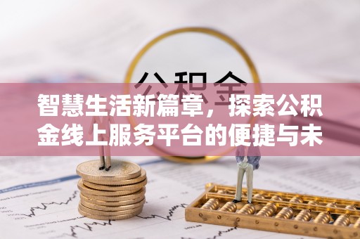 龙井智慧生活新篇章，探索公积金线上服务平台的便捷与未来