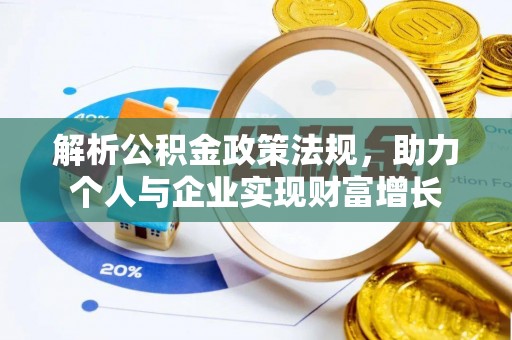 龙井解析公积金政策法规，助力个人与企业实现财富增长