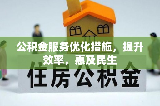 龙井公积金服务优化措施，提升效率，惠及民生