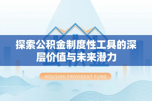 龙井探索公积金制度性工具的深层价值与未来潜力