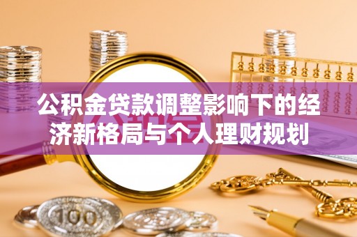 龙井公积金贷款调整影响下的经济新格局与个人理财规划