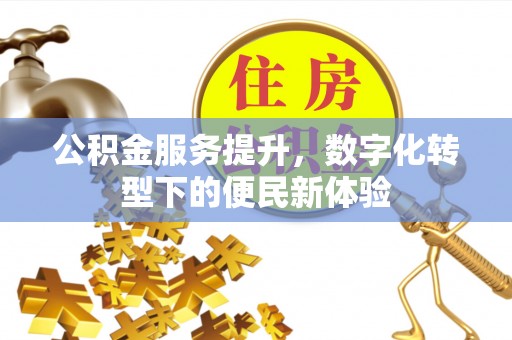 龙井公积金服务提升，数字化转型下的便民新体验