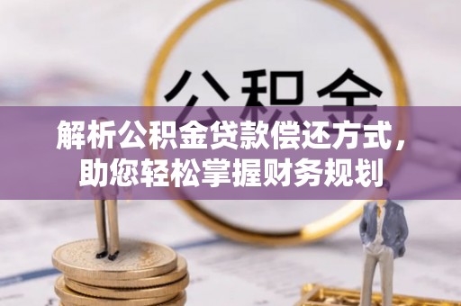 龙井解析公积金贷款偿还方式，助您轻松掌握财务规划