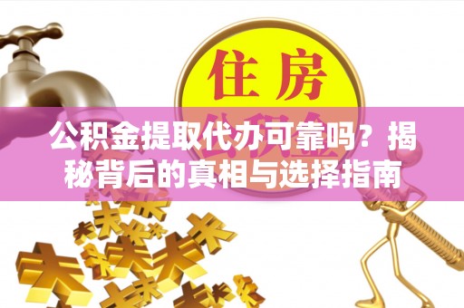 龙井公积金提取代办可靠吗？揭秘背后的真相与选择指南