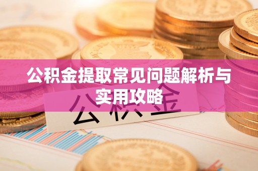 龙井公积金提取常见问题解析与实用攻略