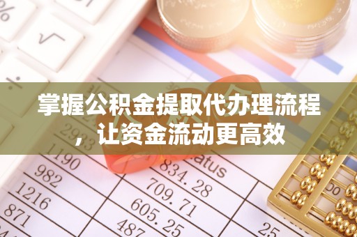 龙井掌握公积金提取代办理流程，让资金流动更高效