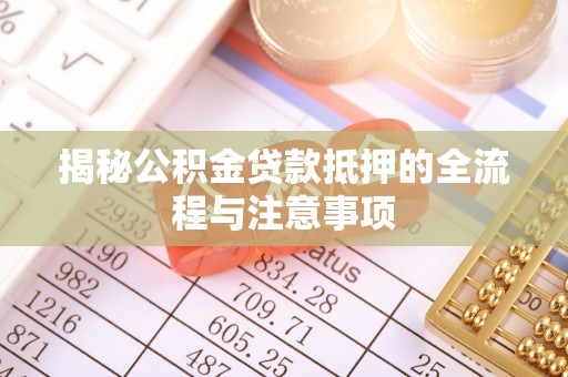 龙井揭秘公积金贷款抵押的全流程与注意事项