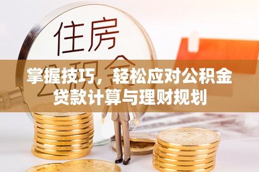 龙井掌握技巧，轻松应对公积金贷款计算与理财规划