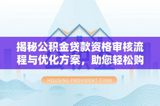 龙井揭秘公积金贷款资格审核流程与优化方案，助您轻松购房