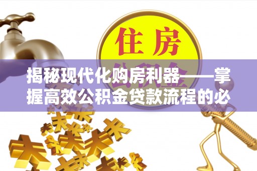 龙井揭秘现代化购房利器——掌握高效公积金贷款流程的必备指南