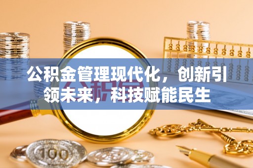 龙井公积金管理现代化，创新引领未来，科技赋能民生