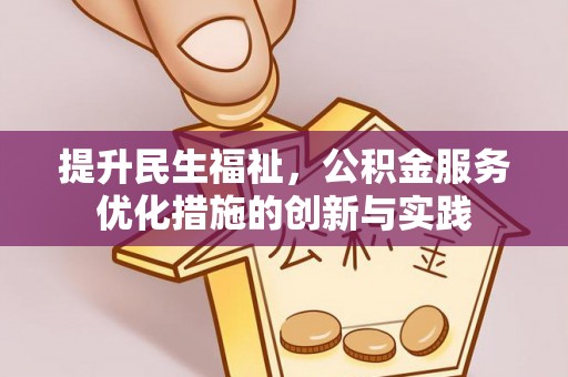 龙井提升民生福祉，公积金服务优化措施的创新与实践