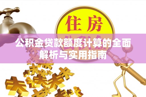 龙井公积金贷款额度计算的全面解析与实用指南
