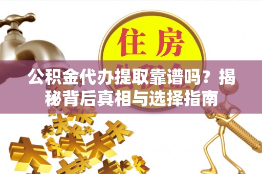 龙井公积金代办提取靠谱吗？揭秘背后真相与选择指南