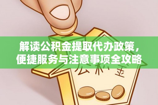 龙井解读公积金提取代办政策，便捷服务与注意事项全攻略