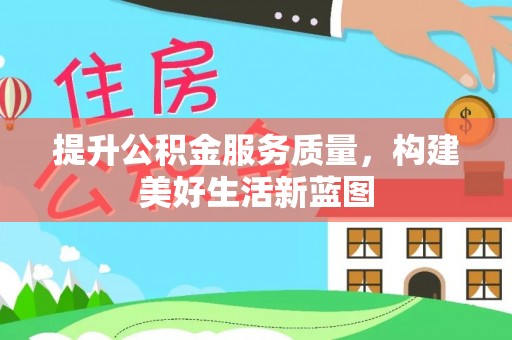 龙井提升公积金服务质量，构建美好生活新蓝图