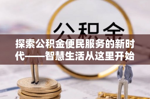龙井探索公积金便民服务的新时代——智慧生活从这里开始
