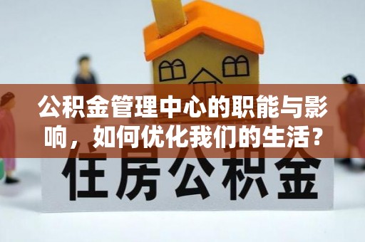 龙井公积金管理中心的职能与影响，如何优化我们的生活？