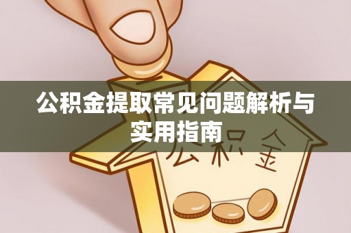 龙井公积金提取常见问题解析与实用指南