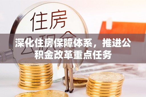 龙井深化住房保障体系，推进公积金改革重点任务