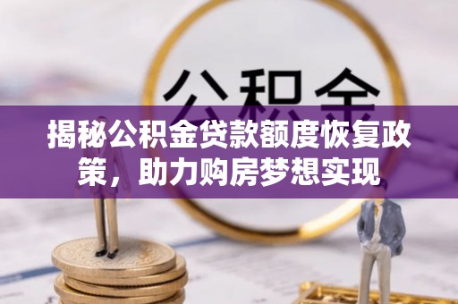 龙井揭秘公积金贷款额度恢复政策，助力购房梦想实现