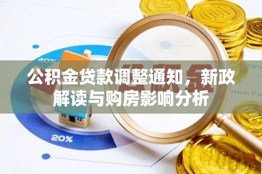 龙井公积金贷款调整通知，新政解读与购房影响分析