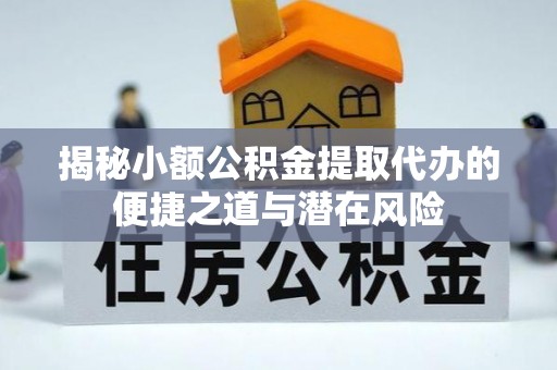 龙井揭秘小额公积金提取代办的便捷之道与潜在风险