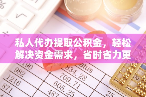 龙井私人代办提取公积金，轻松解决资金需求，省时省力更高效