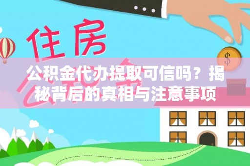 龙井公积金代办提取可信吗？揭秘背后的真相与注意事项