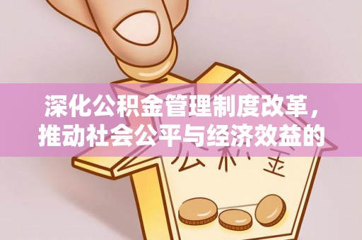 龙井深化公积金管理制度改革，推动社会公平与经济效益的双赢