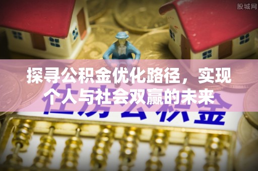 龙井探寻公积金优化路径，实现个人与社会双赢的未来