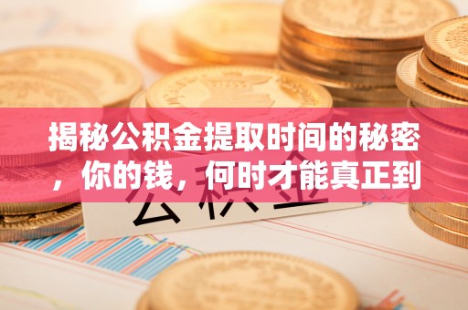 龙井揭秘公积金提取时间的秘密，你的钱，何时才能真正到手？