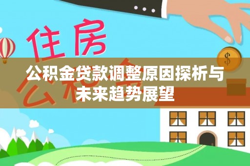 龙井公积金贷款调整原因探析与未来趋势展望