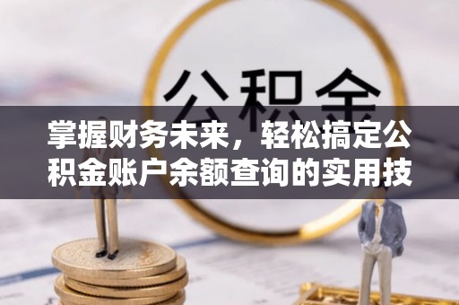 龙井掌握财务未来，轻松搞定公积金账户余额查询的实用技巧