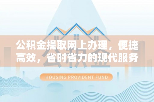 龙井公积金提取网上办理，便捷高效，省时省力的现代服务